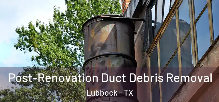Post-Renovation Duct Debris Removal Lubbock - TX